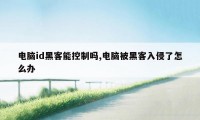 电脑id黑客能控制吗,电脑被黑客入侵了怎么办