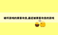 破坏游戏的黑客攻击,最近被黑客攻击的游戏