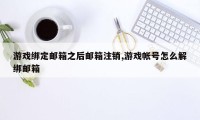 游戏绑定邮箱之后邮箱注销,游戏帐号怎么解绑邮箱