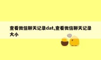 查看微信聊天记录dat,查看微信聊天记录大小