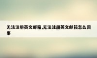 无法注册英文邮箱,无法注册英文邮箱怎么回事