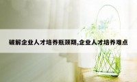 破解企业人才培养瓶颈期,企业人才培养难点