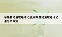 苹果自动清理通话记录,苹果自动清理通话记录怎么恢复