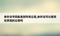 身份证号码能查到开房记录,身份证可以查到住宾馆的记录吗