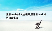 黑客cmd命令大全视频,黑客用cmd 如何攻击电脑