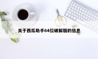 关于西瓜助手64位破解版的信息