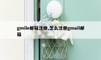 gmile邮箱注册,怎么注册gmail邮箱