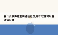 有什么软件能查询通话记录,哪个软件可以查通话记录