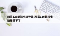 网易126邮箱电脑登录,网易126邮箱电脑登录不了