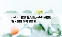 roblox被黑客入侵,roblox被黑客入侵什么时候恢复