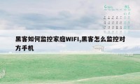 黑客如何监控家庭WIFI,黑客怎么监控对方手机