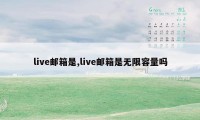 live邮箱是,live邮箱是无限容量吗