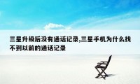 三星升级后没有通话记录,三星手机为什么找不到以前的通话记录