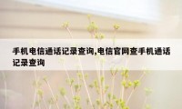 手机电信通话记录查询,电信官网查手机通话记录查询