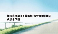 如雪直播app下载破解,如雪直播app正式版本下载