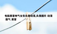 电脑黑客帅气女生头像动漫,头像图片 动漫 霸气 黑客