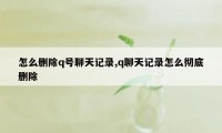 怎么删除q号聊天记录,q聊天记录怎么彻底删除