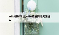 wiiu破解网址,wiiu破解网址无法进入