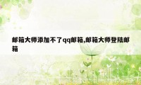 邮箱大师添加不了qq邮箱,邮箱大师登陆邮箱