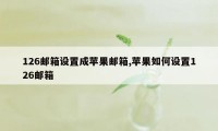 126邮箱设置成苹果邮箱,苹果如何设置126邮箱