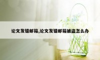 论文发错邮箱,论文发错邮箱被盗怎么办