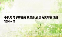 手机号电子邮箱免费注册,百度免费邮箱注册官网入口