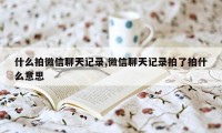 什么拍微信聊天记录,微信聊天记录拍了拍什么意思