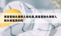 黑客爱做头像帮人做头像,黑客爱做头像帮人做头像是真的吗