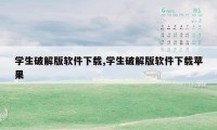 学生破解版软件下载,学生破解版软件下载苹果