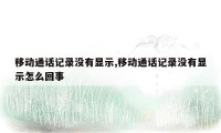 移动通话记录没有显示,移动通话记录没有显示怎么回事