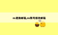 ns更换邮箱,ns账号修改邮箱