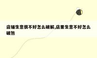 店铺生意很不好怎么破解,店里生意不好怎么破煞