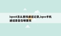 iqoo8怎么查找通话记录,iqoo手机通话录音在哪里找