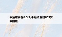 幸运破解器6.5.2,幸运破解器653安卓旧版