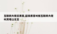 互联网大佬怼黑客,超级黑客叫板互联网大佬叫其哑口无言