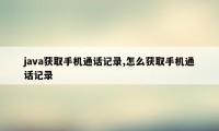 java获取手机通话记录,怎么获取手机通话记录