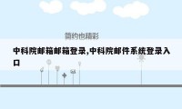 中科院邮箱邮箱登录,中科院邮件系统登录入口