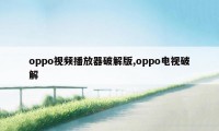 oppo视频播放器破解版,oppo电视破解