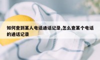 如何查到某人电话通话记录,怎么查某个电话的通话记录