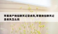 苹果用户微信聊天记录丢失,苹果微信聊天记录丢失怎么找