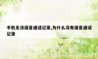 手机无法语音通话记录,为什么没有语音通话记录