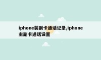 iphone装副卡通话记录,iphone主副卡通话设置