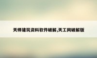 天师建筑资料软件破解,天工网破解版