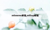 mtmems邮箱,mttop邮箱