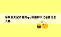 苹果聊天记录备份qq,苹果聊天记录备份怎么弄