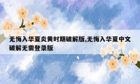 无悔入华夏炎黄时期破解版,无悔入华夏中文破解无需登录版