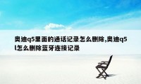 奥迪q5里面的通话记录怎么删除,奥迪q5l怎么删除蓝牙连接记录