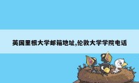 英国里根大学邮箱地址,伦敦大学学院电话