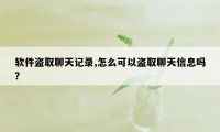 软件盗取聊天记录,怎么可以盗取聊天信息吗?