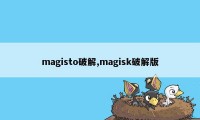 magisto破解,magisk破解版